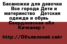 Басаножки для девочки - Все города Дети и материнство » Детская одежда и обувь   . Свердловская обл.,Качканар г.